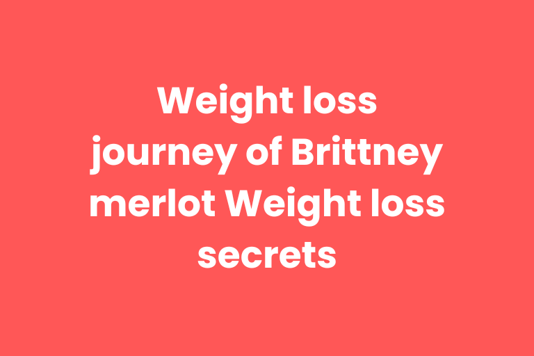 Weight loss journey of Brittney merlot Weight loss secrets